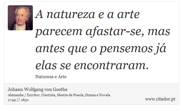 A natureza e a arte parecem afastar-se, mas antes que o pensemos já elas se encontraram. - Johann Wolfgang von Goethe - Frases