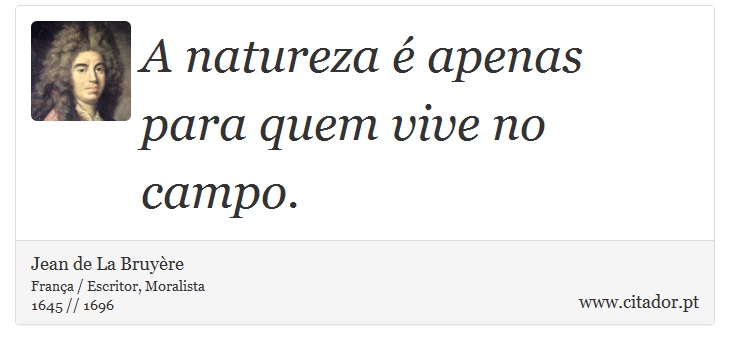 A natureza é apenas para quem vive no campo. - Jean de La Bruyère - Frases