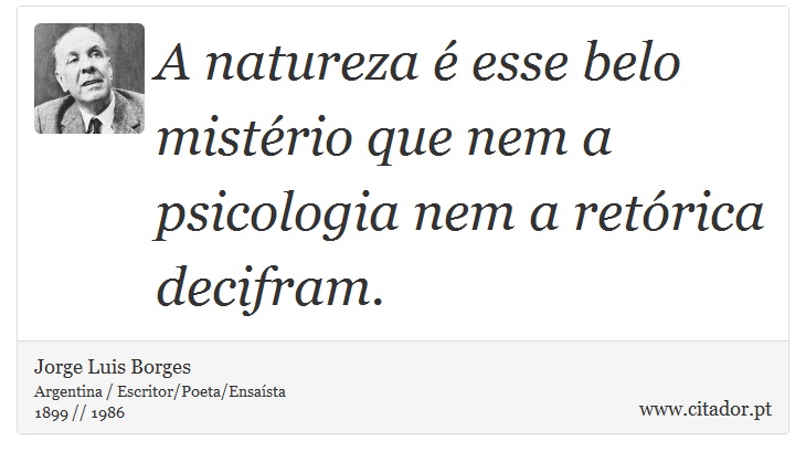 A natureza é esse belo mistério que nem a psicologia nem a retórica decifram. - Jorge Luis Borges - Frases