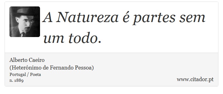 A Natureza é partes sem um todo. - Alberto Caeiro<BR>(Heterónimo de Fernando Pessoa) - Frases