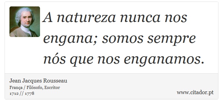A natureza nunca nos engana; somos sempre nós que nos enganamos. - Jean Jacques Rousseau - Frases