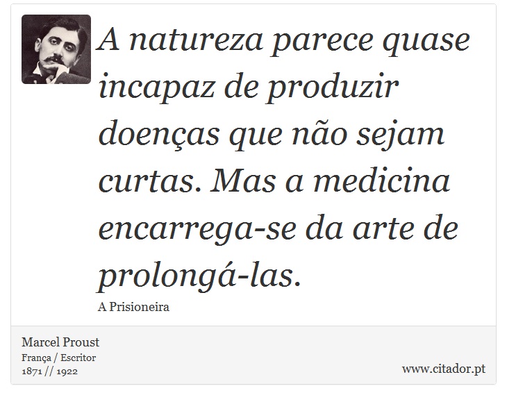 A natureza parece quase incapaz de produzir doenças que não sejam curtas. Mas a medicina encarrega-se da arte de prolongá-las. - Marcel Proust - Frases