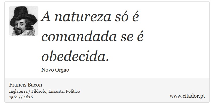 A natureza só é comandada se é obedecida. - Francis Bacon - Frases