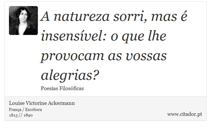 A natureza sorri, mas é insensível: o que lhe provocam as vossas alegrias? - Louise Victorine Ackermann - Frases