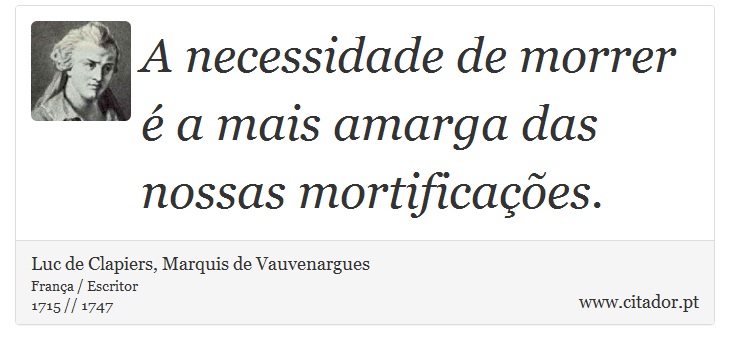 A necessidade de morrer é a mais amarga das nossas mortificações. - Luc de Clapiers, Marquis de Vauvenargues - Frases