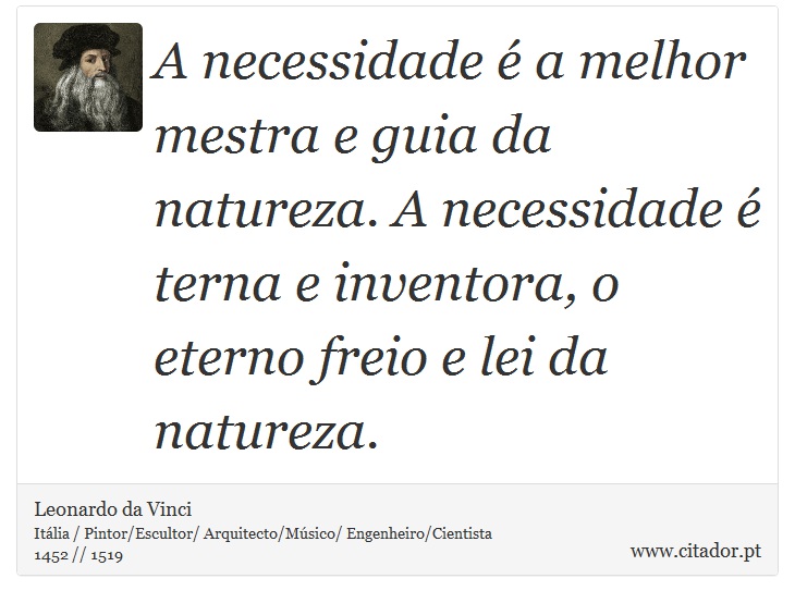 A necessidade é a melhor mestra e guia da natureza. A necessidade é terna e inventora, o eterno freio e lei da natureza. - Leonardo da Vinci - Frases