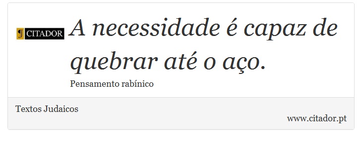 A necessidade é capaz de quebrar até o aço. - Textos Judaicos - Frases