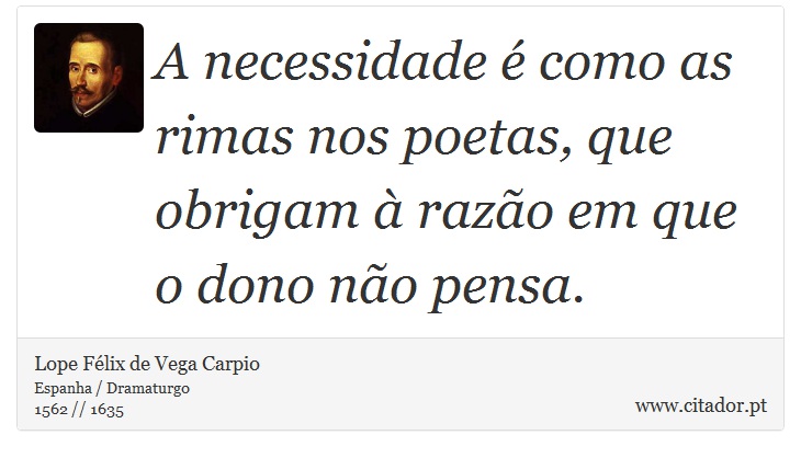 A necessidade é como as rimas nos poetas, que obrigam à razão em que o dono não pensa. - Lope Félix de Vega Carpio - Frases