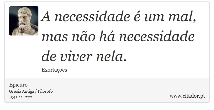 A necessidade é um mal, mas não há necessidade de viver nela. - Epicuro - Frases