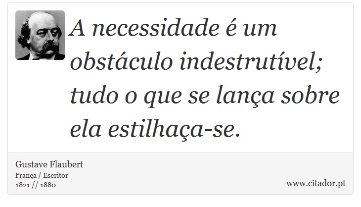 A necessidade é um obstáculo indestrutível; tudo o que se lança sobre ela estilhaça-se. - Gustave Flaubert - Frases
