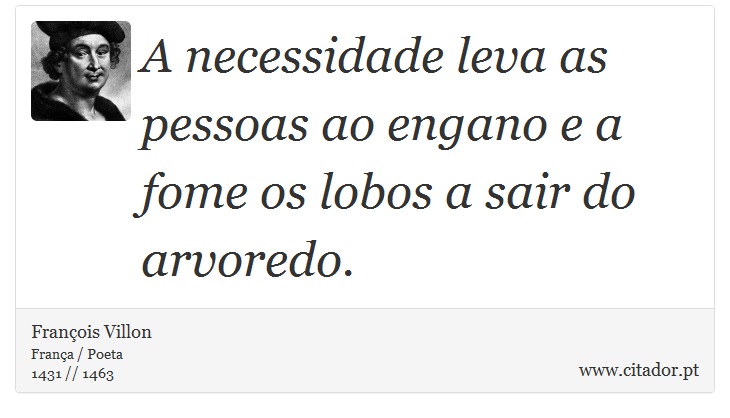 A necessidade leva as pessoas ao engano e a fome os lobos a sair do arvoredo. - François Villon - Frases