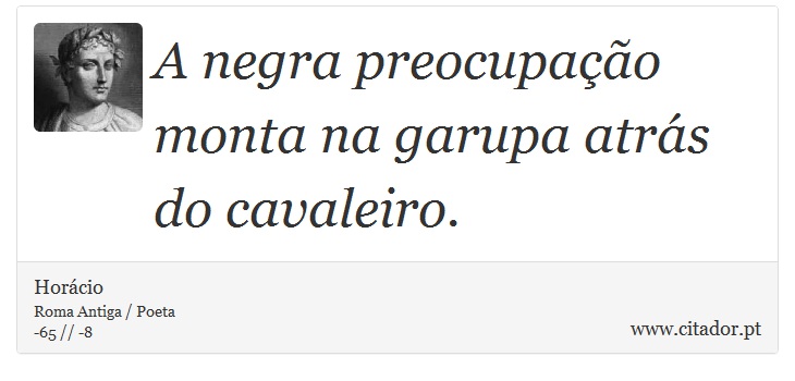 A negra preocupação monta na garupa atrás do cavaleiro. - Horácio - Frases