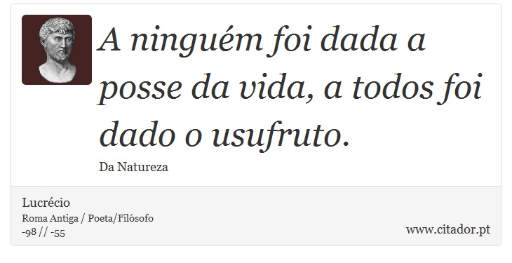 A ninguém foi dada a posse da vida, a todos foi dado o usufruto. - Lucrécio - Frases