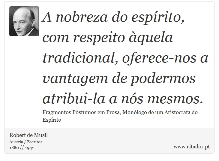 A nobreza do espírito, com respeito àquela tradicional, oferece-nos a vantagem de podermos atribui-la a nós mesmos. - Robert de Musil - Frases