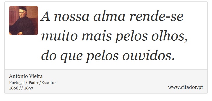 A nossa alma rende-se muito mais pelos olhos, do que pelos ouvidos. - António Vieira - Frases