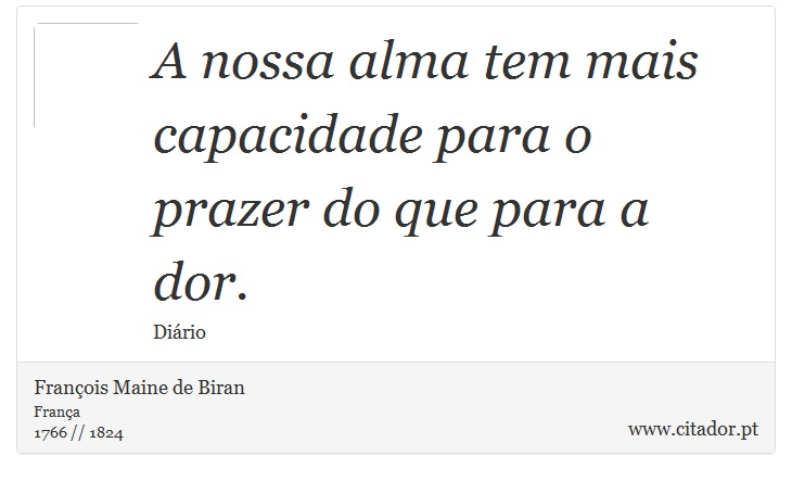 A nossa alma tem mais capacidade para o prazer do que para a dor. - François Maine de Biran - Frases