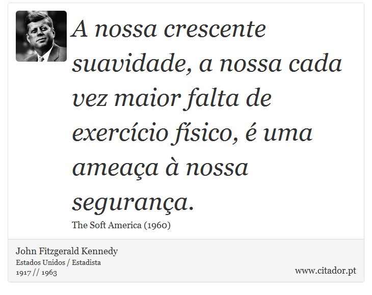 A nossa crescente suavidade, a nossa cada vez maior falta de exercício físico, é uma ameaça à nossa segurança. - John Fitzgerald Kennedy - Frases