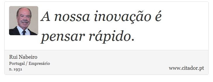 A nossa inovação é pensar rápido. - Rui Nabeiro - Frases