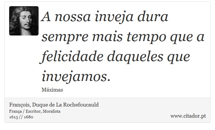 A nossa inveja dura sempre mais tempo que a felicidade daqueles que invejamos. - François, Duque de La Rochefoucauld - Frases