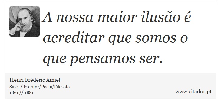 A nossa maior ilusão é acreditar que somos o que pensamos ser. - Henri Frédéric Amiel  - Frases