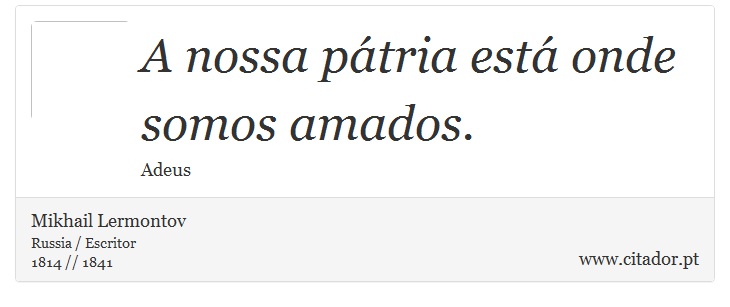A nossa pátria está onde somos amados. - Mikhail Lermontov - Frases