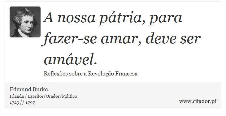 A nossa pátria, para fazer-se amar, deve ser amável. - Edmund Burke - Frases