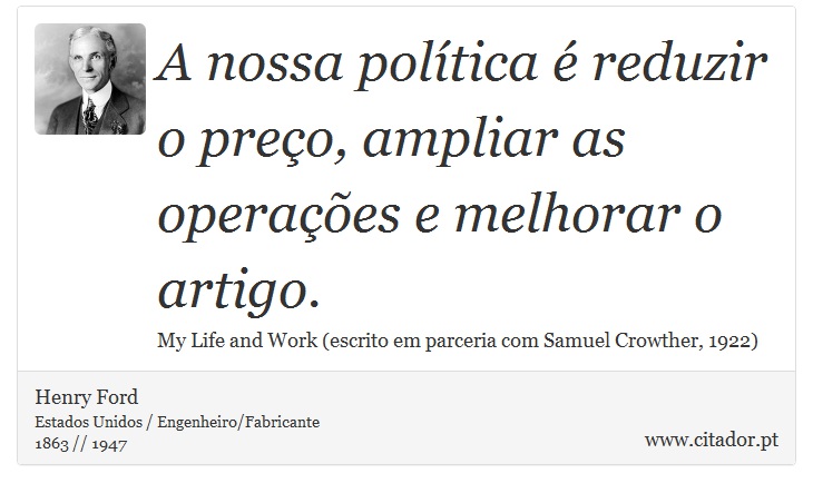 A nossa política é reduzir o preço, ampliar as operações e melhorar o artigo. - Henry Ford - Frases
