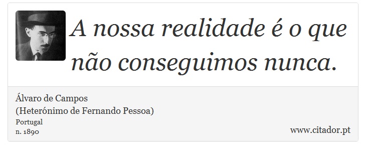 A nossa realidade é o que não conseguimos nunca. - Álvaro de Campos<BR></B>(Heterónimo de Fernando Pessoa) - Frases