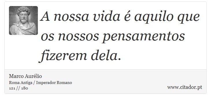A nossa vida é aquilo que os nossos pensamentos fizerem dela. - Marco Aurélio - Frases