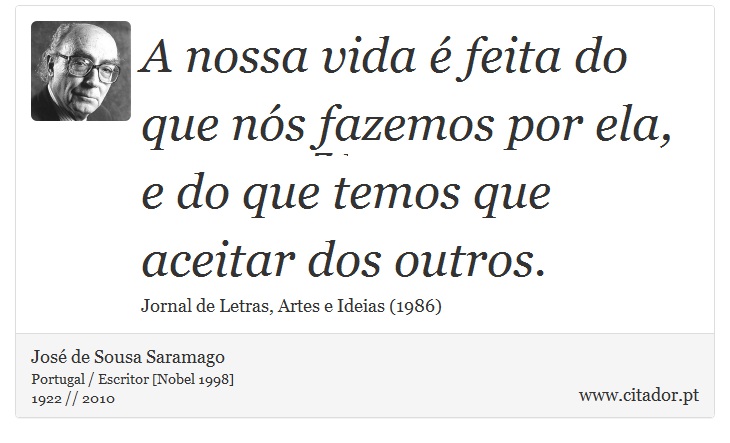 A nossa vida é feita do que nós fazemos por ela, e do que temos que aceitar dos outros. - José Saramago - Frases