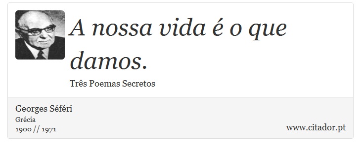 A nossa vida é o que damos. - Georges Séféri - Frases