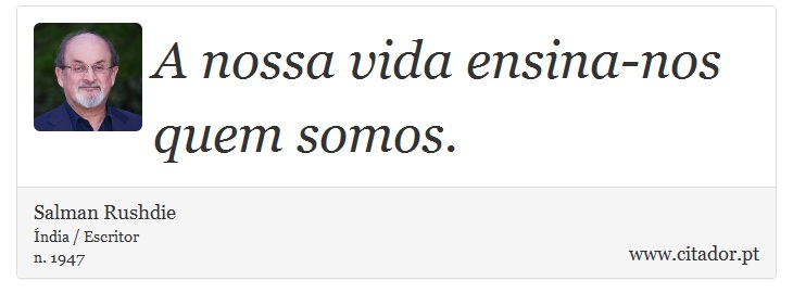 A nossa vida ensina-nos quem somos. - Salman Rushdie - Frases
