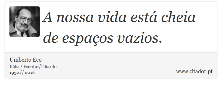 A nossa vida está cheia de espaços vazios. - Umberto Eco - Frases