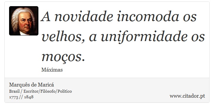 A novidade incomoda os velhos, a uniformidade os moços. - Marquês de Maricá - Frases