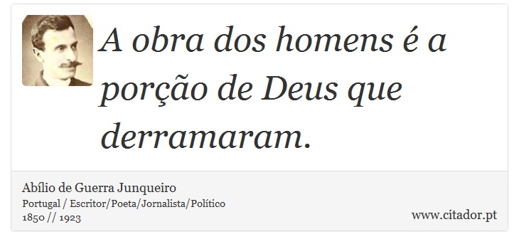 A obra dos homens é a porção de Deus que derramaram. - Abílio de Guerra Junqueiro - Frases