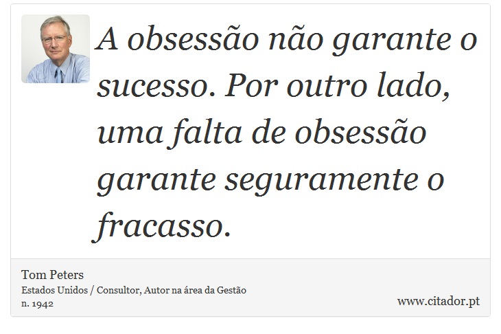 A obsessão não garante o sucesso. Por outro lado, uma falta de obsessão garante seguramente o fracasso. - Tom Peters - Frases