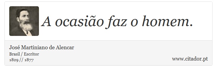 A ocasião faz o homem. - José Martiniano de Alencar - Frases