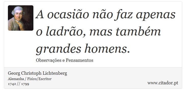 A ocasião não faz apenas o ladrão, mas também grandes homens. - Georg Christoph Lichtenberg - Frases