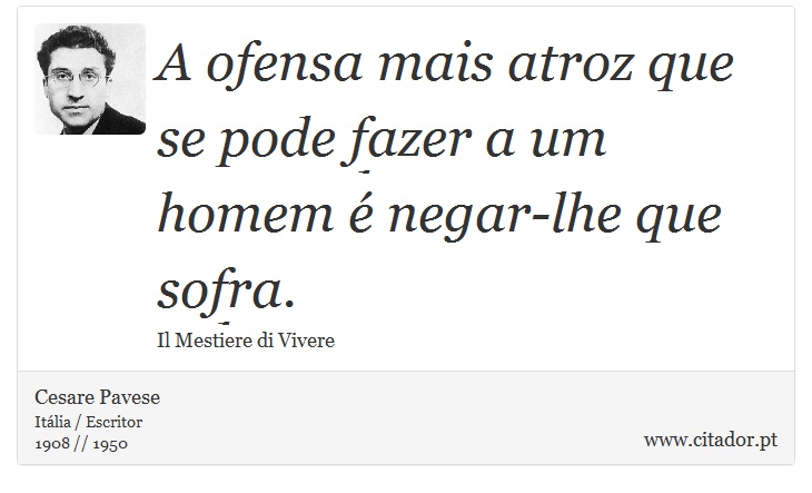 A ofensa mais atroz que se pode fazer a um homem é negar-lhe que sofra. - Cesare Pavese - Frases