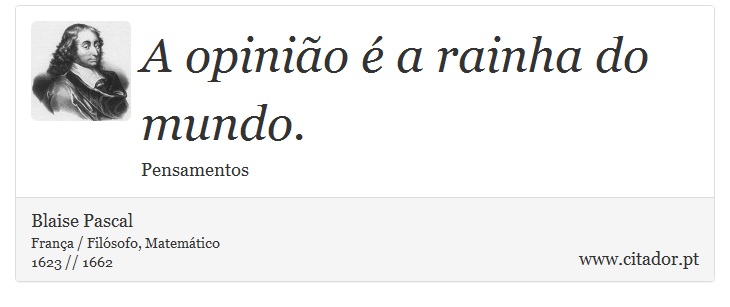 A opinião é a rainha do mundo. - Blaise Pascal - Frases