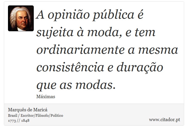 A opinião pública é sujeita à moda, e tem ordinariamente a mesma consistência e duração que as modas. - Marquês de Maricá - Frases