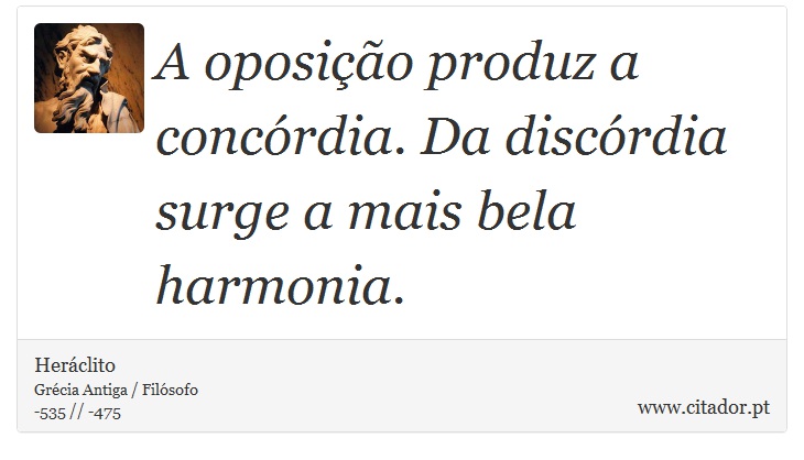 A oposição produz a concórdia. Da discórdia surge a mais bela harmonia. - Heráclito - Frases