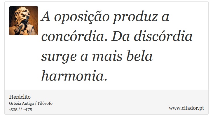 A oposio produz a concrdia. Da discrdia surge a mais bela harmonia. - Herclito - Frases