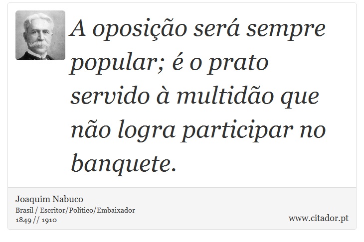 A oposio ser sempre popular;  o prato servido  multido que no logra participar no banquete. - Joaquim Nabuco - Frases