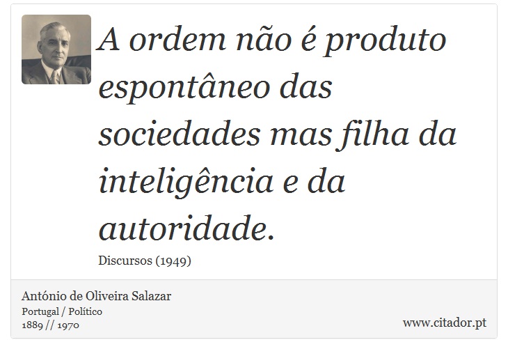 A ordem não é produto espontâneo das sociedades mas filha da inteligência e da autoridade. - António de Oliveira Salazar - Frases