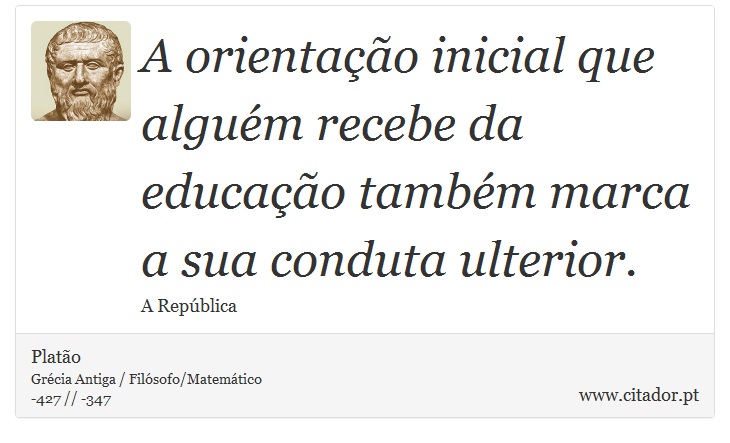 A orientação inicial que alguém recebe da educação também marca a sua conduta ulterior. - Platão - Frases