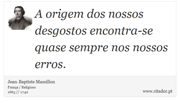 A origem dos nossos desgostos encontra-se quase sempre nos nossos erros. - Jean-Baptiste Massillon - Frases