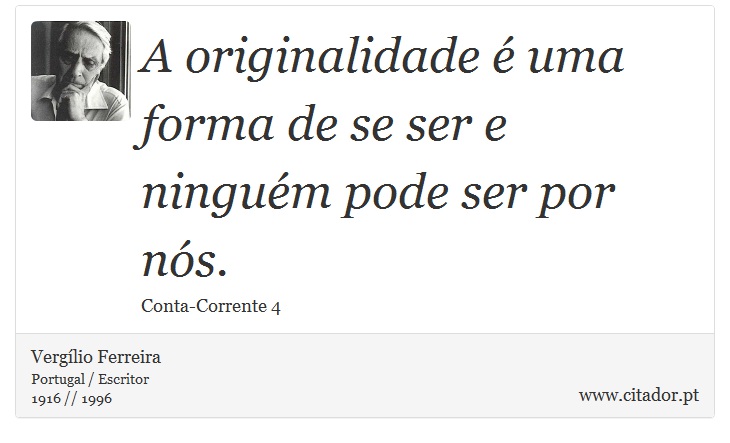 A originalidade é uma forma de se ser e ninguém pode ser por nós. - Vergílio Ferreira - Frases