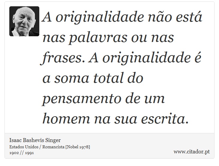 A originalidade não está nas palavras ou nas frases. A originalidade é a soma total do pensamento de um homem na sua escrita. - Isaac Bashevis Singer - Frases
