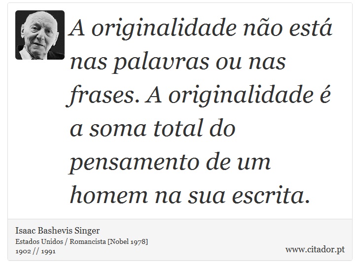 A originalidade no est nas palavras ou nas frases. A originalidade  a soma total do pensamento de um homem na sua escrita. - Isaac Bashevis Singer - Frases